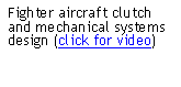 Text Box: Fighter aircraft clutch and mechanical systems design (click for video)