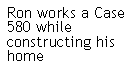 Text Box: Ron works a Case 580 while constructing his home